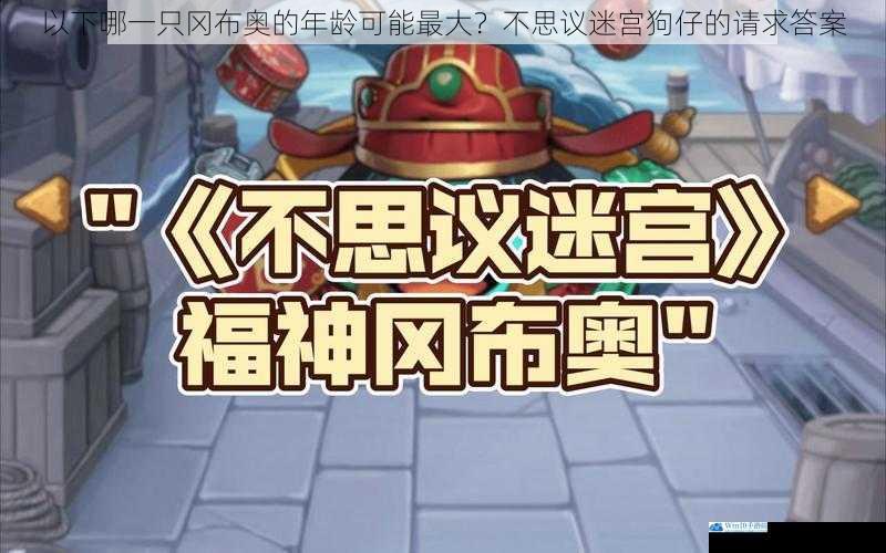 以下哪一只冈布奥的年龄可能最大?不思议迷宫狗仔的请求答案