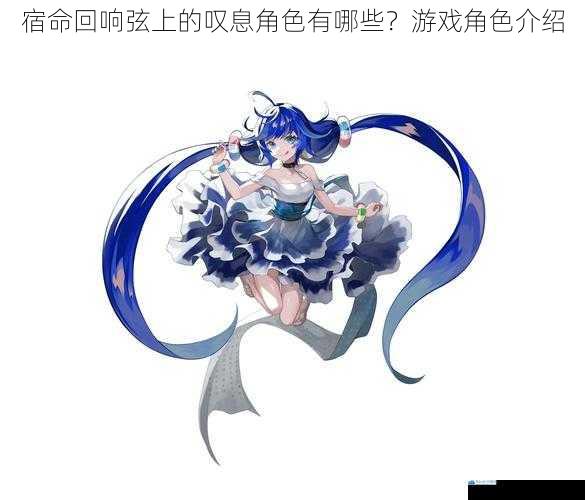 宿命回响弦上的叹息角色有哪些?游戏角色介绍