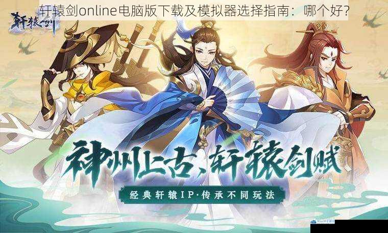 轩辕剑 online 电脑版下载及模拟器选择指南:哪个好?