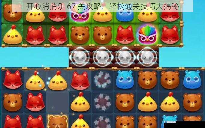 开心消消乐 67 关攻略:轻松通关技巧大揭秘