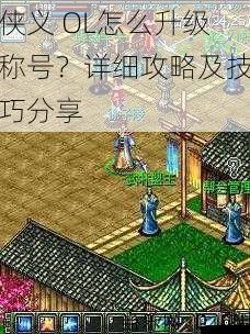 侠义 OL怎么升级称号?详细攻略及技巧分享