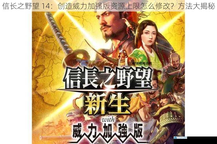 信长之野望 14:创造威力加强版资源上限怎么修改?方法大揭秘