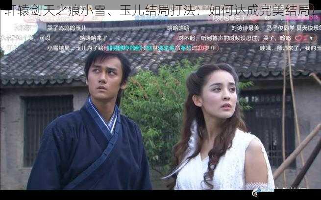 轩辕剑天之痕小雪、玉儿结局打法:如何达成完美结局?