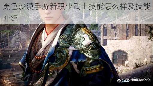 黑色沙漠手游新职业武士技能怎么样及技能介绍