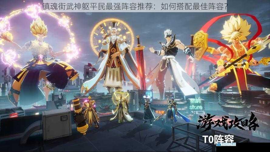 镇魂街武神躯平民最强阵容推荐:如何搭配最佳阵容?