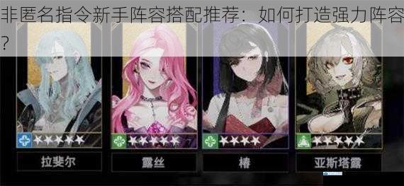 非匿名指令新手阵容搭配推荐:如何打造强力阵容?