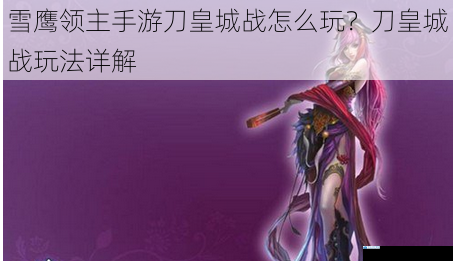 雪鹰领主手游刀皇城战怎么玩?刀皇城战玩法详解