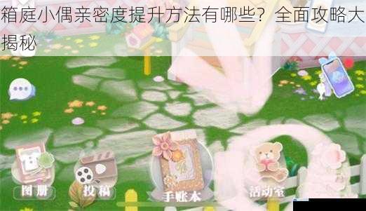 箱庭小偶亲密度提升方法有哪些?全面攻略大揭秘