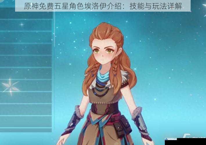 原神免费五星角色埃洛伊介绍:技能与玩法详解