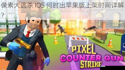 像素大逃杀 IOS 何时出苹果版上架时间详解?