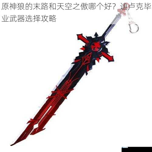 原神狼的末路和天空之傲哪个好?迪卢克毕业武器选择攻略