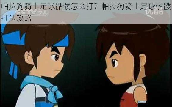 帕拉狗骑士足球骷髅怎么打?帕拉狗骑士足球骷髅打法攻略