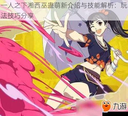 一人之下湘西巫蛊萌新介绍与技能解析:玩法技巧分享