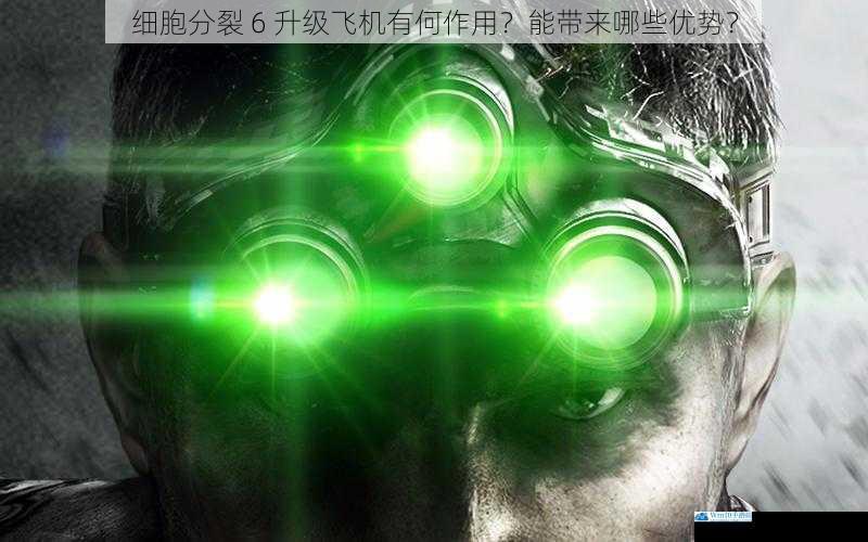 细胞分裂 6 升级飞机有何作用?能带来哪些优势?