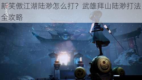 新笑傲江湖陆渺怎么打?武雄拜山陆渺打法全攻略