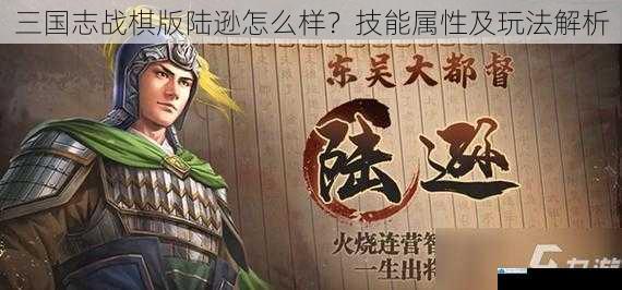 三国志战棋版陆逊怎么样?技能属性及玩法解析