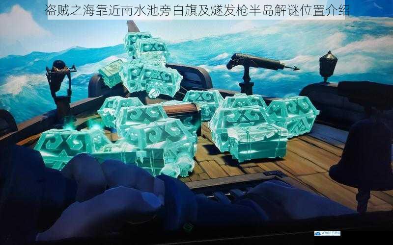 盗贼之海靠近南水池旁白旗及燧发枪半岛解谜位置介绍