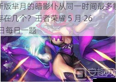 新版芈月的暗影仆从同一时间最多能存在几个?王者荣耀 5 月 26 日每日一题