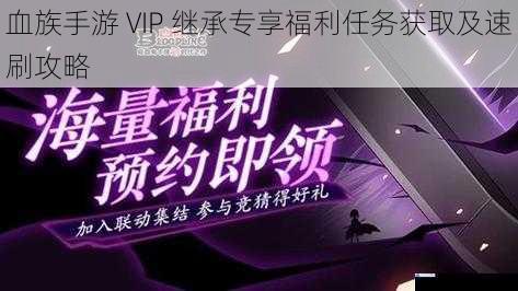 血族手游 VIP 继承专享福利任务获取及速刷攻略