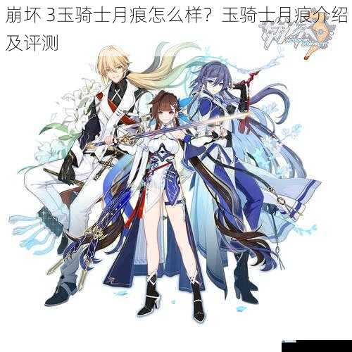崩坏 3玉骑士月痕怎么样?玉骑士月痕介绍及评测