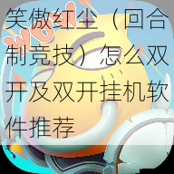 笑傲红尘(回合制竞技)怎么双开及双开挂机软件推荐