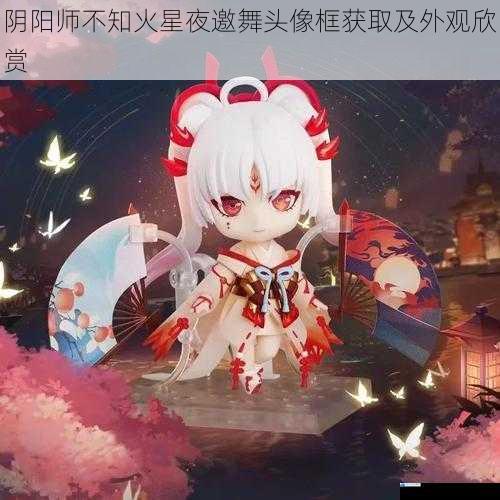 阴阳师不知火星夜邀舞头像框获取及外观欣赏