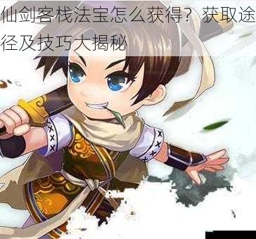 仙剑客栈法宝怎么获得?获取途径及技巧大揭秘