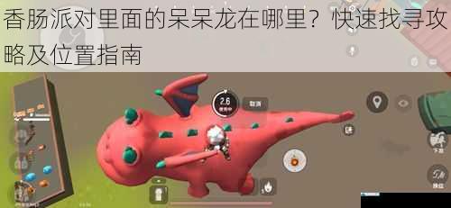 香肠派对里面的呆呆龙在哪里?快速找寻攻略及位置指南