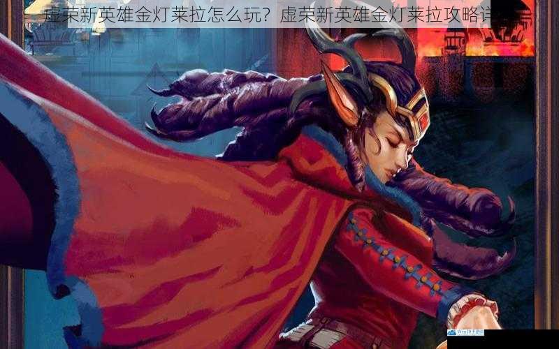 虚荣新英雄金灯莱拉怎么玩?虚荣新英雄金灯莱拉攻略详解