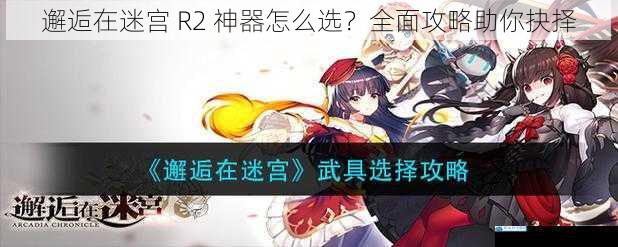 邂逅在迷宫 R2 神器怎么选?全面攻略助你抉择