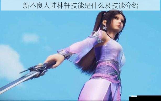 新不良人陆林轩技能是什么及技能介绍