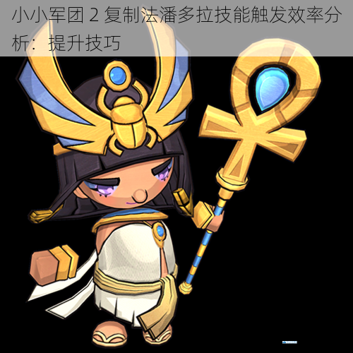小小军团 2 复制法潘多拉技能触发效率分析:提升技巧