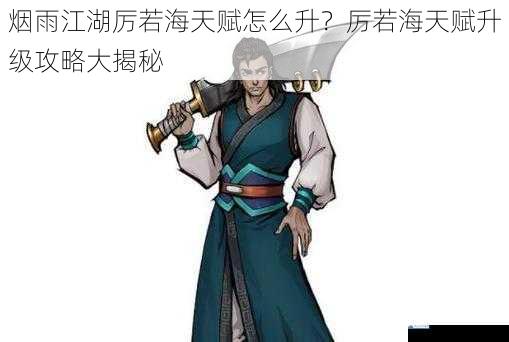 烟雨江湖厉若海天赋怎么升?厉若海天赋升级攻略大揭秘