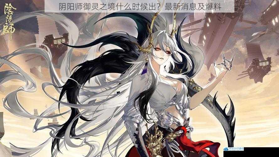 阴阳师御灵之境什么时候出?最新消息及爆料