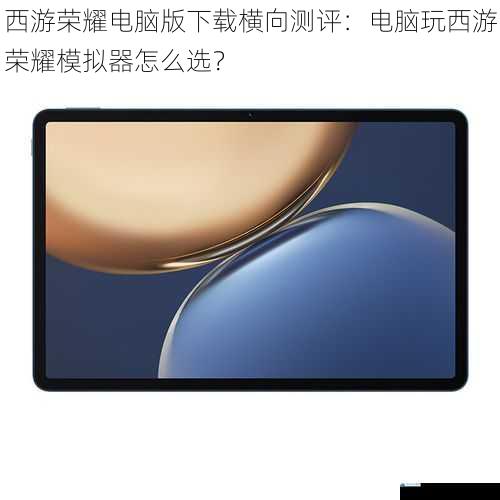 西游荣耀电脑版下载横向测评:电脑玩西游荣耀模拟器怎么选?
