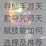 寻仙手游天君符咒师天赋技能如何选择及推荐一览