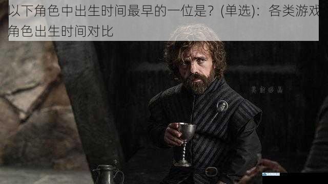 以下角色中出生时间最早的一位是?(单选):各类游戏角色出生时间对比