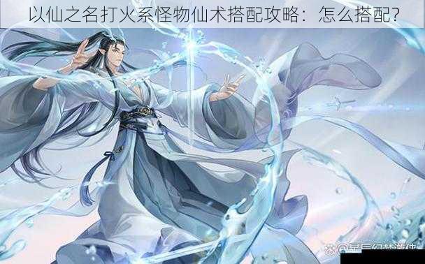以仙之名打火系怪物仙术搭配攻略:怎么搭配?