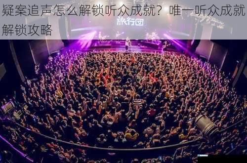 疑案追声怎么解锁听众成就?唯一听众成就解锁攻略