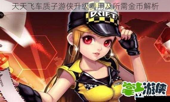 天天飞车质子游侠升级费用及所需金币解析
