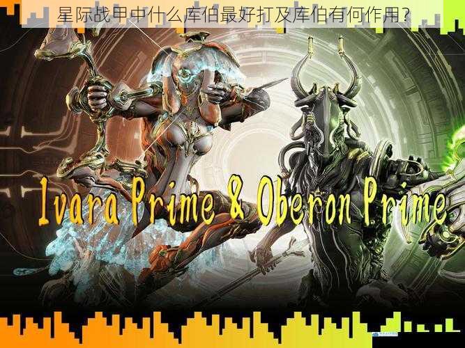 星际战甲中什么库伯最好打及库伯有何作用?