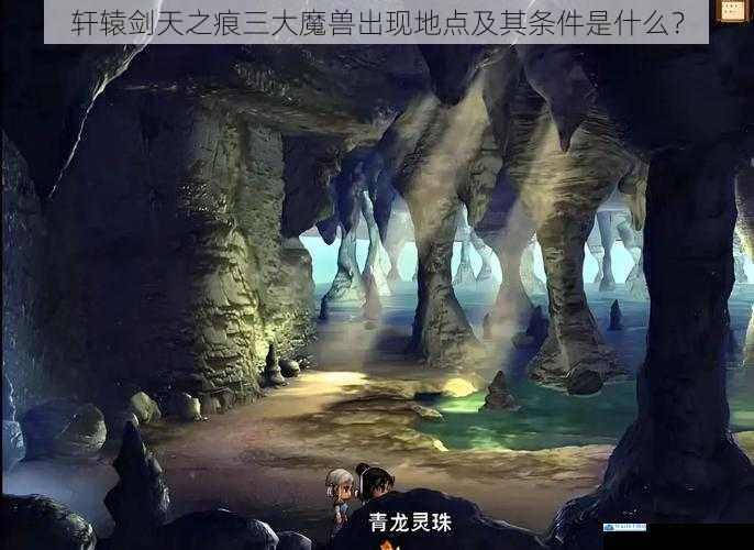 轩辕剑天之痕三大魔兽出现地点及其条件是什么?