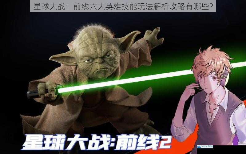 星球大战:前线六大英雄技能玩法解析攻略有哪些?
