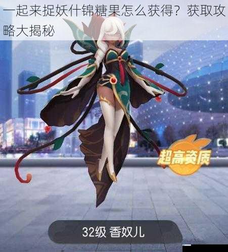 一起来捉妖什锦糖果怎么获得?获取攻略大揭秘