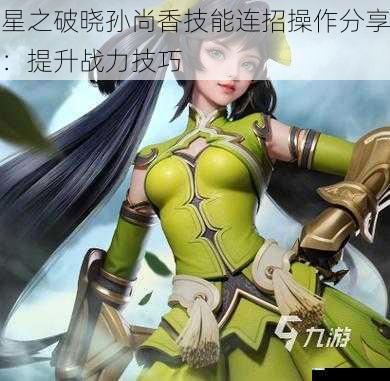 星之破晓孙尚香技能连招操作分享:提升战力技巧