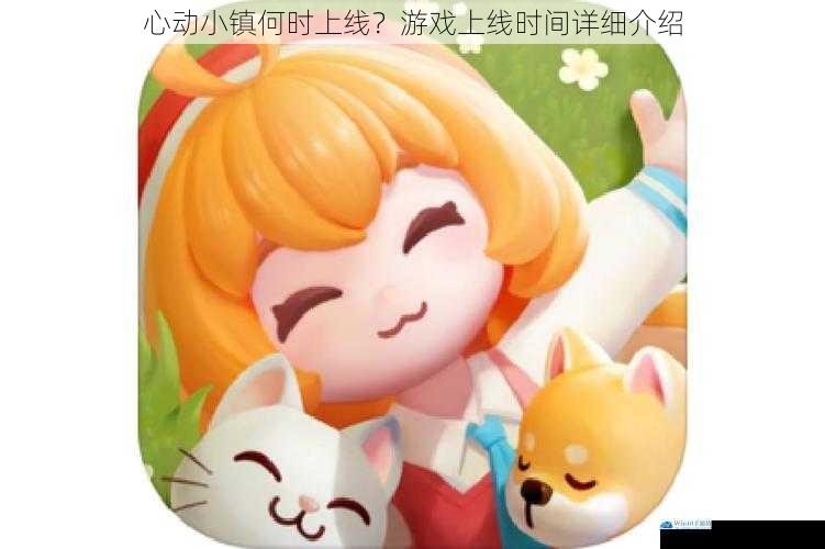 心动小镇何时上线?游戏上线时间详细介绍