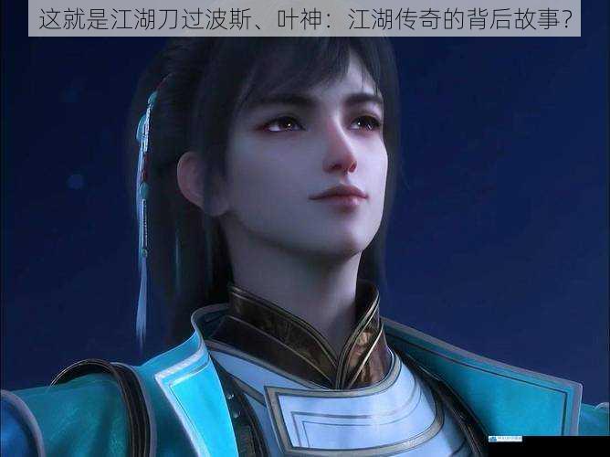 这就是江湖刀过波斯、叶神:江湖传奇的背后故事?