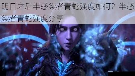 明日之后半感染者青蛇强度如何?半感染者青蛇强度分享
