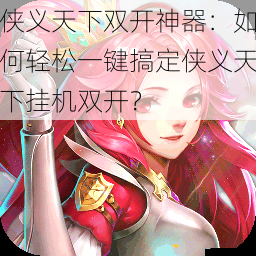 侠义天下双开神器:如何轻松一键搞定侠义天下挂机双开?