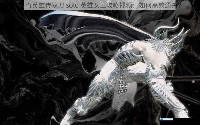 洛奇英雄传双刀 solo 英雄女王攻略视频:如何高效通关?